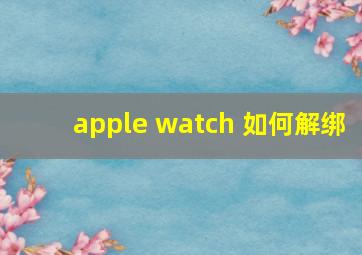 apple watch 如何解绑